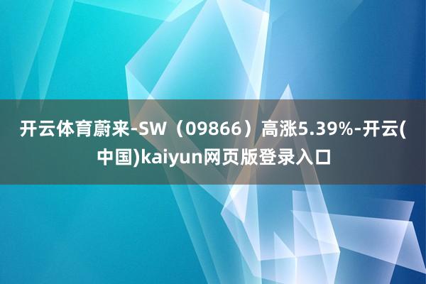 开云体育蔚来-SW（09866）高涨5.39%-开云(中国)kaiyun网页版登录入口