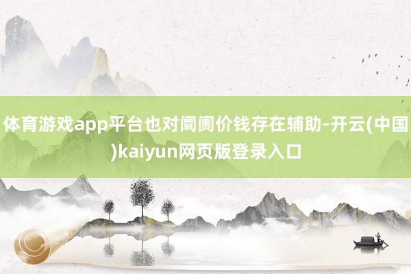 体育游戏app平台也对阛阓价钱存在辅助-开云(中国)kaiyun网页版登录入口