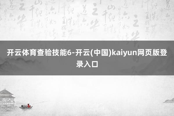 开云体育查验技能6-开云(中国)kaiyun网页版登录入口