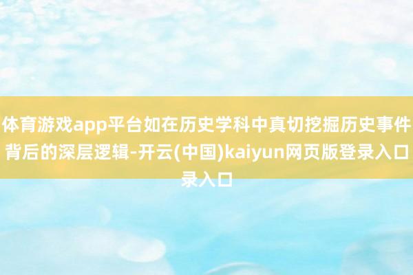 体育游戏app平台如在历史学科中真切挖掘历史事件背后的深层逻辑-开云(中国)kaiyun网页版登录入口