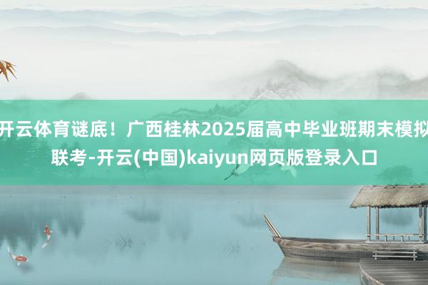 开云体育谜底！广西桂林2025届高中毕业班期末模拟联考-开云(中国)kaiyun网页版登录入口