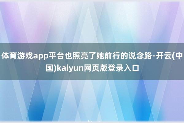 体育游戏app平台也照亮了她前行的说念路-开云(中国)kaiyun网页版登录入口