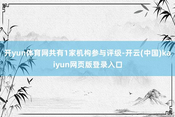 开yun体育网共有1家机构参与评级-开云(中国)kaiyun网页版登录入口