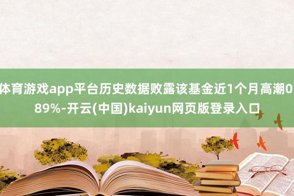 体育游戏app平台历史数据败露该基金近1个月高潮0.89%-开云(中国)kaiyun网页版登录入口