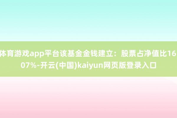 体育游戏app平台该基金金钱建立：股票占净值比16.07%-开云(中国)kaiyun网页版登录入口