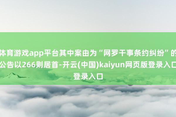 体育游戏app平台其中案由为“网罗干事条约纠纷”的公告以266则居首-开云(中国)kaiyun网页版登录入口
