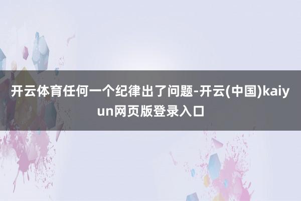 开云体育任何一个纪律出了问题-开云(中国)kaiyun网页版登录入口