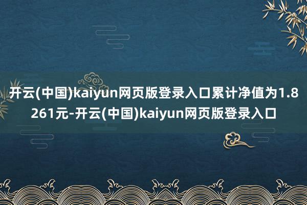 开云(中国)kaiyun网页版登录入口累计净值为1.8261元-开云(中国)kaiyun网页版登录入口