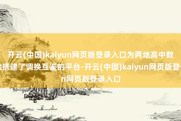 开云(中国)kaiyun网页版登录入口为两地高中数学考验搭建了调换互鉴的平台-开云(中国)kaiyun网页版登录入口