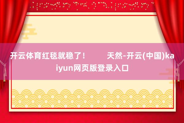 开云体育红毯就稳了！        天然-开云(中国)kaiyun网页版登录入口