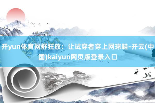 开yun体育网舒狂放：让试穿者穿上网球鞋-开云(中国)kaiyun网页版登录入口