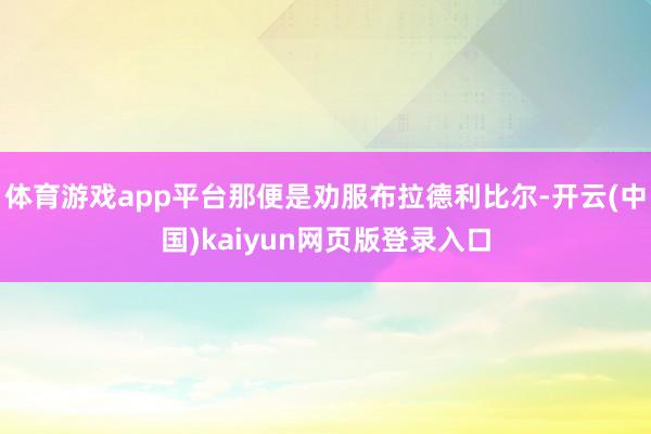 体育游戏app平台那便是劝服布拉德利比尔-开云(中国)kaiyun网页版登录入口