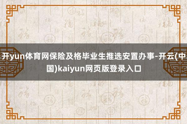 开yun体育网保险及格毕业生推选安置办事-开云(中国)kaiyun网页版登录入口