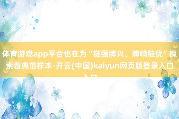 体育游戏app平台也在为“链强牌兴、牌响链优”探索着典范样本-开云(中国)kaiyun网页版登录入口
