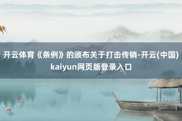 开云体育《条例》的颁布关于打击传销-开云(中国)kaiyun网页版登录入口
