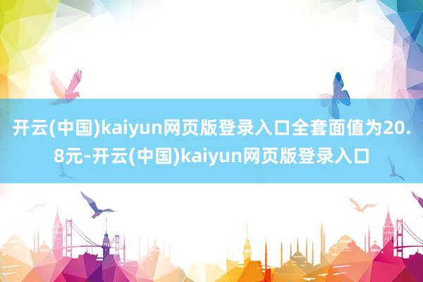 开云(中国)kaiyun网页版登录入口全套面值为20.8元-开云(中国)kaiyun网页版登录入口