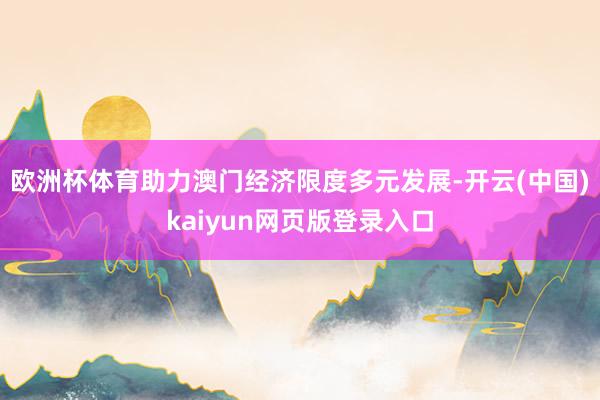欧洲杯体育助力澳门经济限度多元发展-开云(中国)kaiyun网页版登录入口