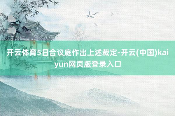 开云体育5日合议庭作出上述裁定-开云(中国)kaiyun网页版登录入口