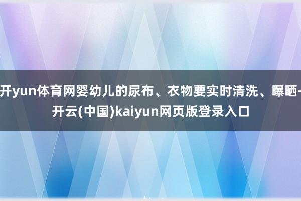 开yun体育网婴幼儿的尿布、衣物要实时清洗、曝晒-开云(中国)kaiyun网页版登录入口
