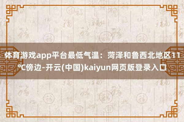 体育游戏app平台　　最低气温：菏泽和鲁西北地区11℃傍边-开云(中国)kaiyun网页版登录入口