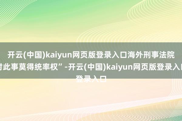 开云(中国)kaiyun网页版登录入口海外刑事法院对此事莫得统率权”-开云(中国)kaiyun网页版登录入口