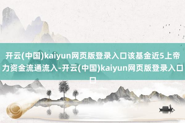 开云(中国)kaiyun网页版登录入口该基金近5上帝力资金流通流入-开云(中国)kaiyun网页版登录入口