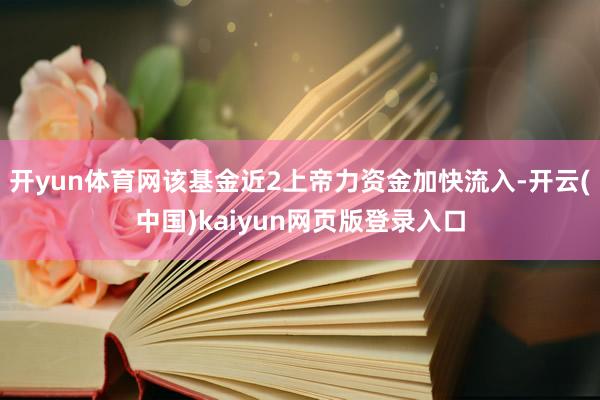 开yun体育网该基金近2上帝力资金加快流入-开云(中国)kaiyun网页版登录入口
