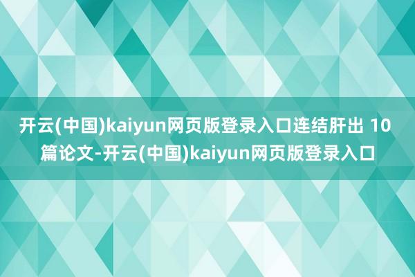 开云(中国)kaiyun网页版登录入口连结肝出 10 篇论文-开云(中国)kaiyun网页版登录入口