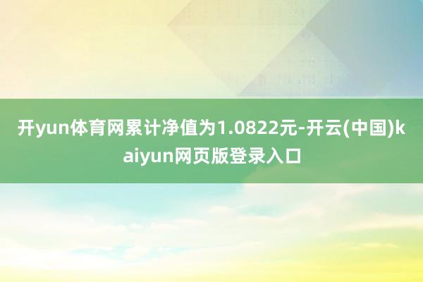 开yun体育网累计净值为1.0822元-开云(中国)kaiyun网页版登录入口