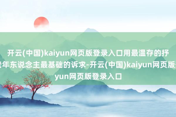 开云(中国)kaiyun网页版登录入口用最温存的抒发复兴老年东说念主最基础的诉求-开云(中国)kaiyun网页版登录入口