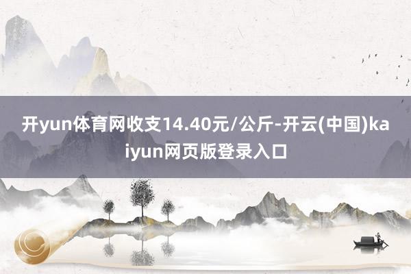 开yun体育网收支14.40元/公斤-开云(中国)kaiyun网页版登录入口