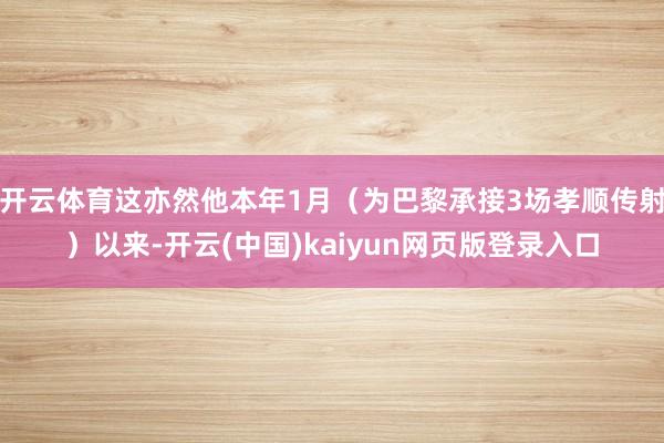 开云体育这亦然他本年1月（为巴黎承接3场孝顺传射）以来-开云(中国)kaiyun网页版登录入口