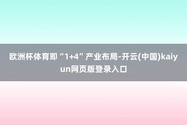 欧洲杯体育即“1+4”产业布局-开云(中国)kaiyun网页版登录入口