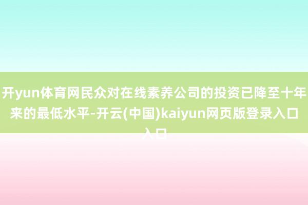 开yun体育网民众对在线素养公司的投资已降至十年来的最低水平-开云(中国)kaiyun网页版登录入口