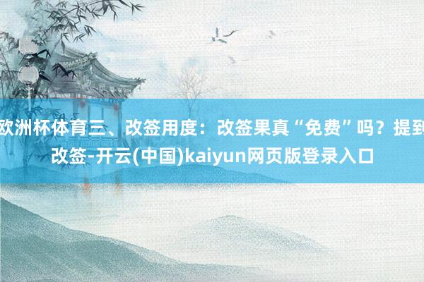 欧洲杯体育三、改签用度：改签果真“免费”吗？提到改签-开云(中国)kaiyun网页版登录入口