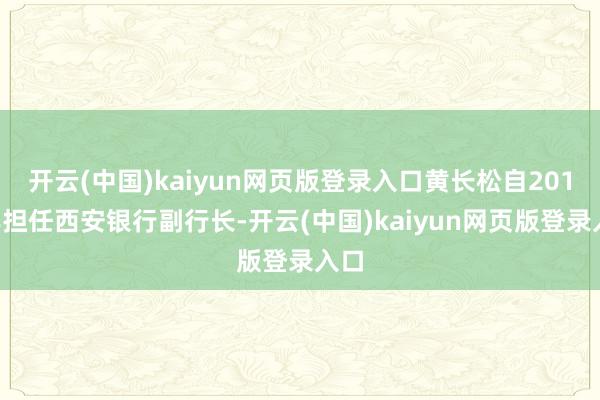 开云(中国)kaiyun网页版登录入口黄长松自2016年担任西安银行副行长-开云(中国)kaiyun网页版登录入口