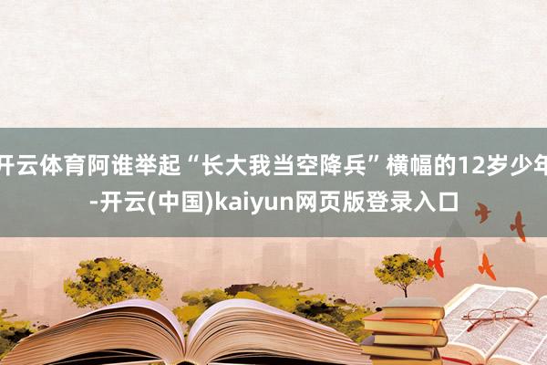 开云体育阿谁举起“长大我当空降兵”横幅的12岁少年-开云(中国)kaiyun网页版登录入口