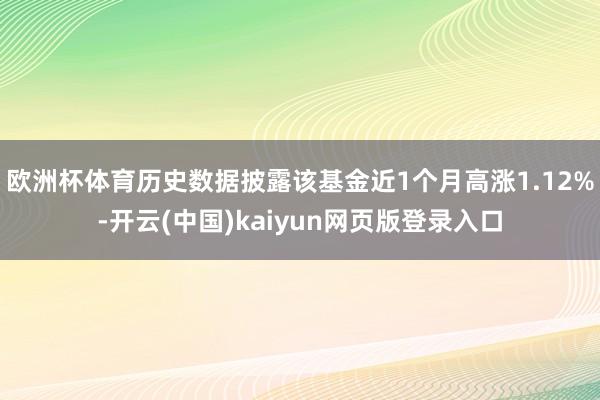 欧洲杯体育历史数据披露该基金近1个月高涨1.12%-开云(中国)kaiyun网页版登录入口