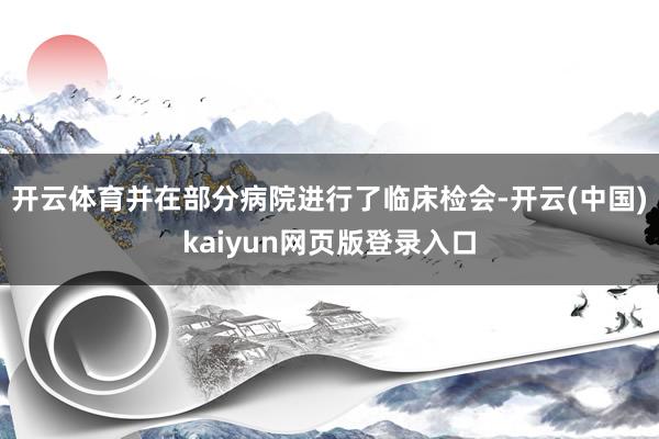 开云体育并在部分病院进行了临床检会-开云(中国)kaiyun网页版登录入口
