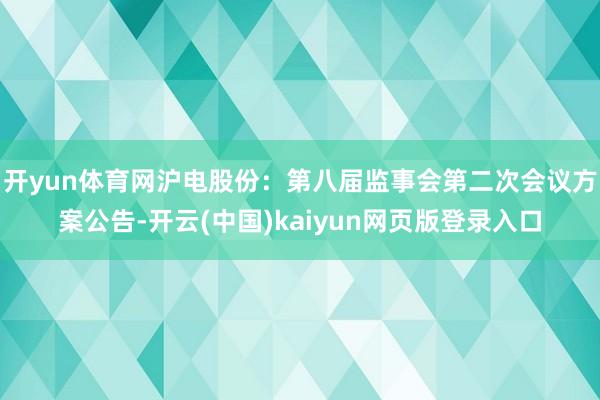 开yun体育网沪电股份：第八届监事会第二次会议方案公告-开云(中国)kaiyun网页版登录入口