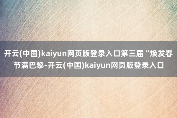 开云(中国)kaiyun网页版登录入口第三届“焕发春节满巴黎-开云(中国)kaiyun网页版登录入口