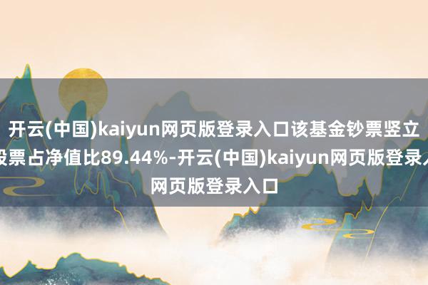 开云(中国)kaiyun网页版登录入口该基金钞票竖立：股票占净值比89.44%-开云(中国)kaiyun网页版登录入口