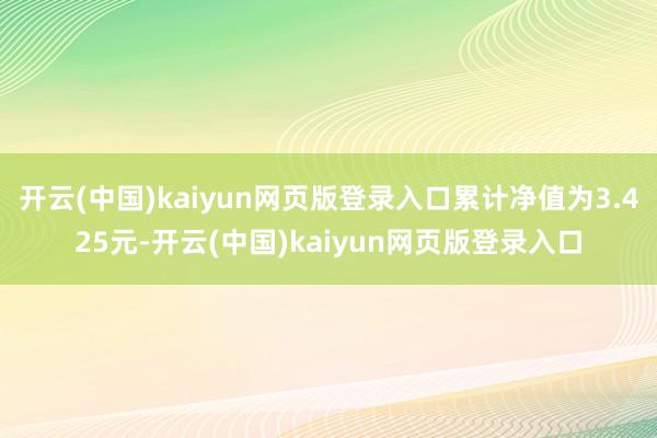 开云(中国)kaiyun网页版登录入口累计净值为3.425元-开云(中国)kaiyun网页版登录入口