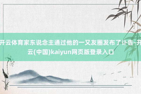 开云体育家东说念主通过他的一又友圈发布了讣告-开云(中国)kaiyun网页版登录入口