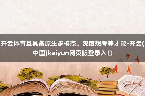 开云体育且具备原生多模态、深度想考等才能-开云(中国)kaiyun网页版登录入口