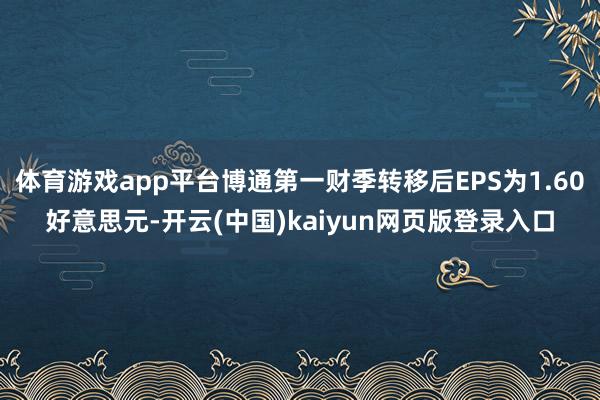 体育游戏app平台博通第一财季转移后EPS为1.60好意思元-开云(中国)kaiyun网页版登录入口