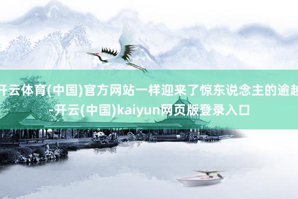 开云体育(中国)官方网站一样迎来了惊东说念主的逾越-开云(中国)kaiyun网页版登录入口