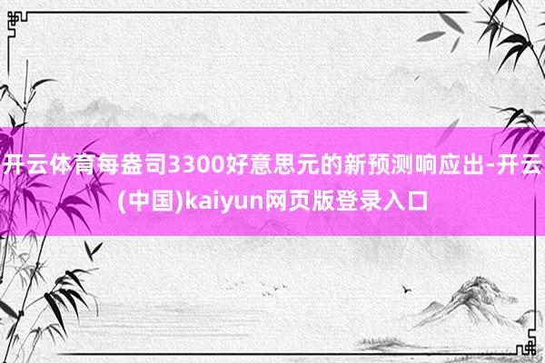 开云体育每盎司3300好意思元的新预测响应出-开云(中国)kaiyun网页版登录入口