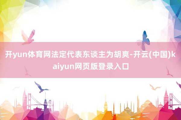 开yun体育网法定代表东谈主为胡爽-开云(中国)kaiyun网页版登录入口