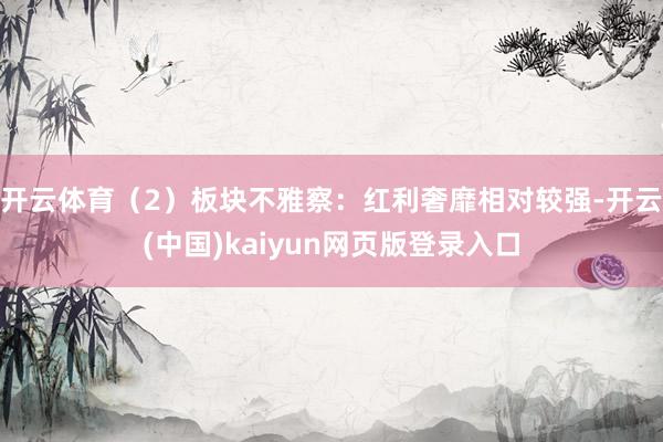 开云体育（2）板块不雅察：红利奢靡相对较强-开云(中国)kaiyun网页版登录入口